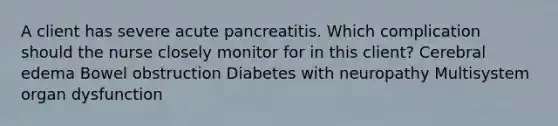 A client has severe acute pancreatitis. Which complication should the nurse closely monitor for in this client? Cerebral edema Bowel obstruction Diabetes with neuropathy Multisystem organ dysfunction