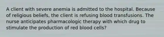 A client with severe anemia is admitted to the hospital. Because of religious beliefs, the client is refusing blood transfusions. The nurse anticipates pharmacologic therapy with which drug to stimulate the production of red blood cells?