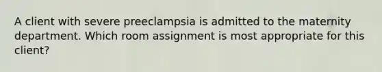 A client with severe preeclampsia is admitted to the maternity department. Which room assignment is most appropriate for this client?