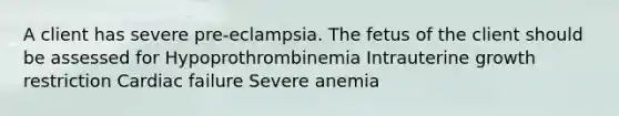 A client has severe pre-eclampsia. The fetus of the client should be assessed for Hypoprothrombinemia Intrauterine growth restriction Cardiac failure Severe anemia