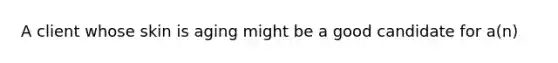 A client whose skin is aging might be a good candidate for a(n)