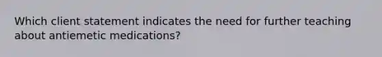 Which client statement indicates the need for further teaching about antiemetic medications?