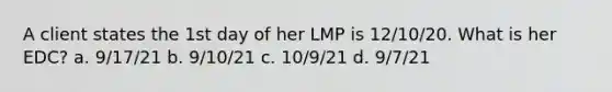 A client states the 1st day of her LMP is 12/10/20. What is her EDC? a. 9/17/21 b. 9/10/21 c. 10/9/21 d. 9/7/21