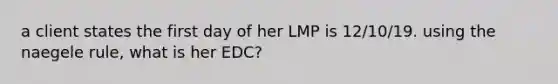 a client states the first day of her LMP is 12/10/19. using the naegele rule, what is her EDC?