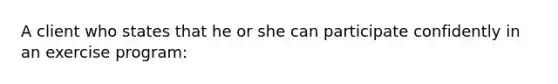 A client who states that he or she can participate confidently in an exercise program:
