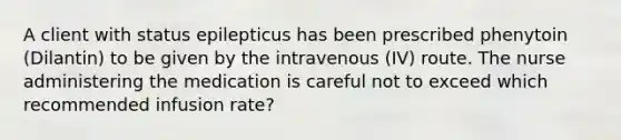 A client with status epilepticus has been prescribed phenytoin (Dilantin) to be given by the intravenous (IV) route. The nurse administering the medication is careful not to exceed which recommended infusion rate?