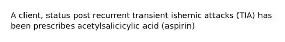 A client, status post recurrent transient ishemic attacks (TIA) has been prescribes acetylsalicicylic acid (aspirin)