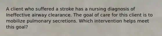 A client who suffered a stroke has a nursing diagnosis of Ineffective airway clearance. The goal of care for this client is to mobilize pulmonary secretions. Which intervention helps meet this goal?