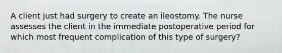 A client just had surgery to create an ileostomy. The nurse assesses the client in the immediate postoperative period for which most frequent complication of this type of surgery?