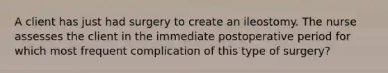 A client has just had surgery to create an ileostomy. The nurse assesses the client in the immediate postoperative period for which most frequent complication of this type of surgery?