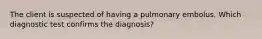 The client is suspected of having a pulmonary embolus. Which diagnostic test confirms the diagnosis?