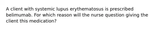 A client with systemic lupus erythematosus is prescribed belimumab. For which reason will the nurse question giving the client this medication?
