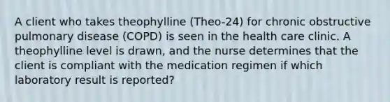 A client who takes theophylline (Theo-24) for chronic obstructive pulmonary disease (COPD) is seen in the health care clinic. A theophylline level is drawn, and the nurse determines that the client is compliant with the medication regimen if which laboratory result is reported?