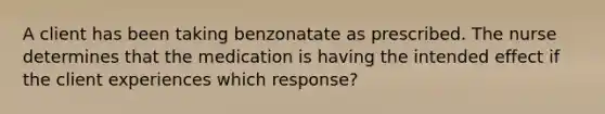 A client has been taking benzonatate as prescribed. The nurse determines that the medication is having the intended effect if the client experiences which response?