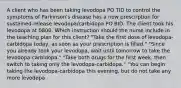 A client who has been taking levodopa PO TID to control the symptoms of Parkinson's disease has a new prescription for sustained-release levodopa/carbidopa PO BID. The client took his levodopa at 0800. Which instruction should the nurse include in the teaching plan for this client? "Take the first dose of levodopa-carbidopa today, as soon as your prescription is filled." "Since you already took your levodopa, wait until tomorrow to take the levodopa-carbidopa." "Take both drugs for the first week, then switch to taking only the levodopa-carbidopa." "You can begin taking the levodopa-carbidopa this evening, but do not take any more levodopa