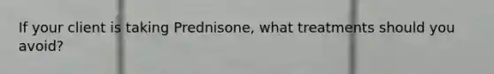 If your client is taking Prednisone, what treatments should you avoid?