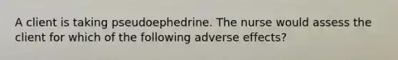 A client is taking pseudoephedrine. The nurse would assess the client for which of the following adverse effects?