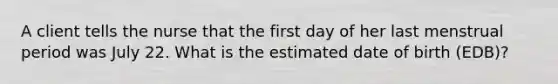 A client tells the nurse that the first day of her last menstrual period was July 22. What is the estimated date of birth (EDB)?