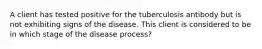 A client has tested positive for the tuberculosis antibody but is not exhibiting signs of the disease. This client is considered to be in which stage of the disease process?