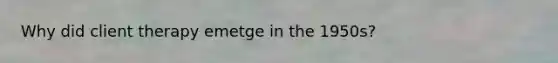 Why did client therapy emetge in the 1950s?