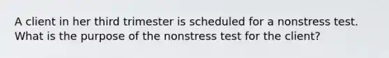 A client in her third trimester is scheduled for a nonstress test. What is the purpose of the nonstress test for the client?