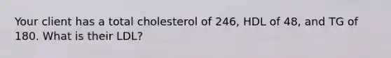 Your client has a total cholesterol of 246, HDL of 48, and TG of 180. What is their LDL?