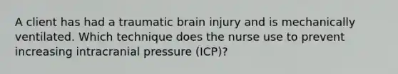 A client has had a traumatic brain injury and is mechanically ventilated. Which technique does the nurse use to prevent increasing intracranial pressure (ICP)?