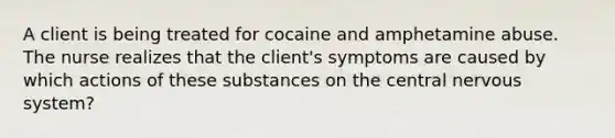 A client is being treated for cocaine and amphetamine abuse. The nurse realizes that the​ client's symptoms are caused by which actions of these substances on the central nervous​ system?