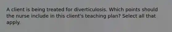 A client is being treated for diverticulosis. Which points should the nurse include in this client's teaching plan? Select all that apply.