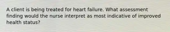 A client is being treated for heart failure. What assessment finding would the nurse interpret as most indicative of improved health status?