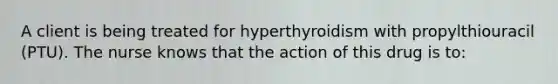 A client is being treated for hyperthyroidism with propylthiouracil (PTU). The nurse knows that the action of this drug is to: