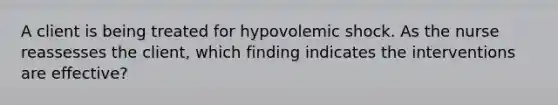 A client is being treated for hypovolemic shock. As the nurse reassesses the client, which finding indicates the interventions are effective?