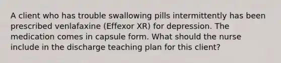 A client who has trouble swallowing pills intermittently has been prescribed venlafaxine (Effexor XR) for depression. The medication comes in capsule form. What should the nurse include in the discharge teaching plan for this client?