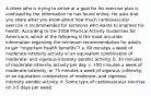 A client who is trying to arrive at a goal for his exercise plan is confused by the information he has found online. He asks that you share what you know about how much cardiovascular exercise is recommended for someone who wants to improve his health. According to the 2008 Physical Activity Guidelines for Americans, which of the following is the most accurate information regarding the minimum recommendation for adults to get "important health benefits"? a. 60 minutes a week of moderate-intensity activity or an equivalent combination of moderate- and vigorous-intensity aerobic activity. b. 10 minutes of moderate-intensity activity per day. c. 150 minutes a week of moderate-intensity, or 75 minutes a week of vigorous -intensity, or an equivalent combination of moderate- and vigorous- intensity aerobic activity. d. Some type of cardiovascular exercise on 3-5 days per week.