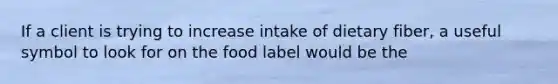 If a client is trying to increase intake of dietary fiber, a useful symbol to look for on the food label would be the