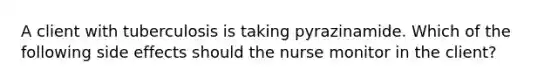 A client with tuberculosis is taking pyrazinamide. Which of the following side effects should the nurse monitor in the client?