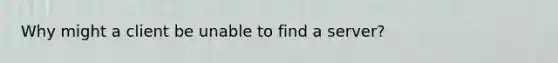 Why might a client be unable to find a server?
