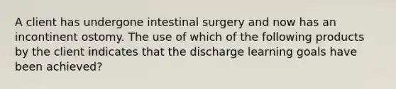 A client has undergone intestinal surgery and now has an incontinent ostomy. The use of which of the following products by the client indicates that the discharge learning goals have been achieved?