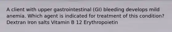 A client with upper gastrointestinal (GI) bleeding develops mild anemia. Which agent is indicated for treatment of this condition? Dextran Iron salts Vitamin B 12 Erythropoietin