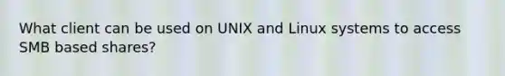 What client can be used on UNIX and Linux systems to access SMB based shares?