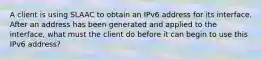 A client is using SLAAC to obtain an IPv6 address for its interface. After an address has been generated and applied to the interface, what must the client do before it can begin to use this IPv6 address?