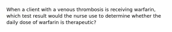 When a client with a venous thrombosis is receiving warfarin, which test result would the nurse use to determine whether the daily dose of warfarin is therapeutic?