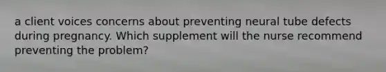 a client voices concerns about preventing neural tube defects during pregnancy. Which supplement will the nurse recommend preventing the problem?