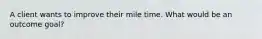 A client wants to improve their mile time. What would be an outcome goal?