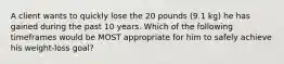 A client wants to quickly lose the 20 pounds (9.1 kg) he has gained during the past 10 years. Which of the following timeframes would be MOST appropriate for him to safely achieve his weight-loss goal?