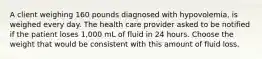 A client weighing 160 pounds diagnosed with hypovolemia, is weighed every day. The health care provider asked to be notified if the patient loses 1,000 mL of fluid in 24 hours. Choose the weight that would be consistent with this amount of fluid loss.