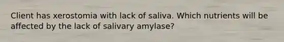 Client has xerostomia with lack of saliva. Which nutrients will be affected by the lack of salivary amylase?