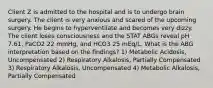 Client Z is admitted to the hospital and is to undergo brain surgery. The client is very anxious and scared of the upcoming surgery. He begins to hyperventilate and becomes very dizzy. The client loses consciousness and the STAT ABGs reveal pH 7.61, PaCO2 22 mmHg, and HCO3 25 mEq/L. What is the ABG interpretation based on the findings? 1) Metabolic Acidosis, Uncompensated 2) Respiratory Alkalosis, Partially Compensated 3) Respiratory Alkalosis, Uncompensated 4) Metabolic Alkalosis, Partially Compensated