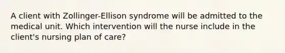 A client with Zollinger-Ellison syndrome will be admitted to the medical unit. Which intervention will the nurse include in the client's nursing plan of care?