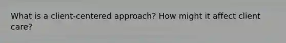 What is a client-centered approach? How might it affect client care?